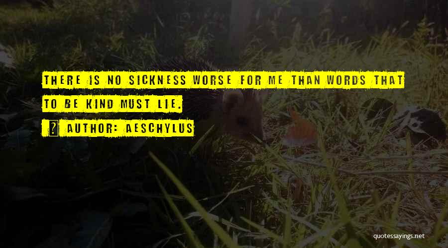 Aeschylus Quotes: There Is No Sickness Worse For Me Than Words That To Be Kind Must Lie.
