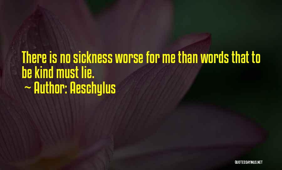 Aeschylus Quotes: There Is No Sickness Worse For Me Than Words That To Be Kind Must Lie.