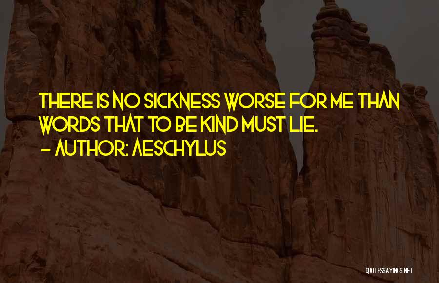 Aeschylus Quotes: There Is No Sickness Worse For Me Than Words That To Be Kind Must Lie.