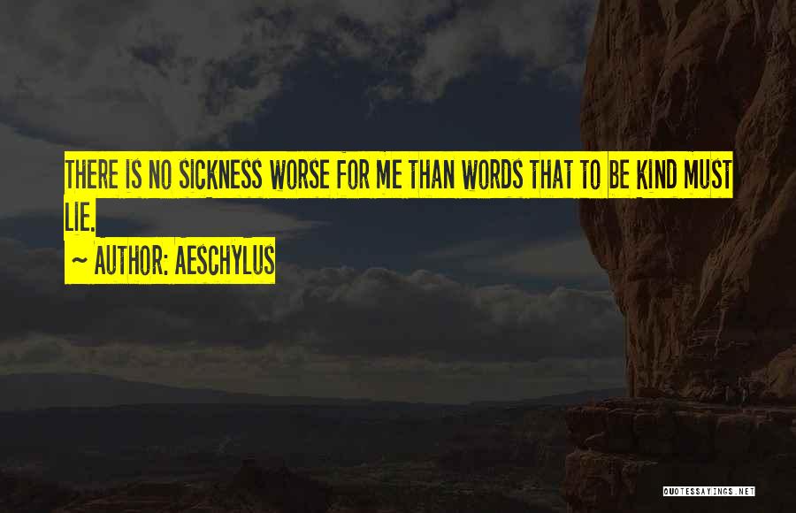 Aeschylus Quotes: There Is No Sickness Worse For Me Than Words That To Be Kind Must Lie.