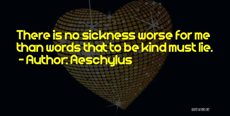 Aeschylus Quotes: There Is No Sickness Worse For Me Than Words That To Be Kind Must Lie.