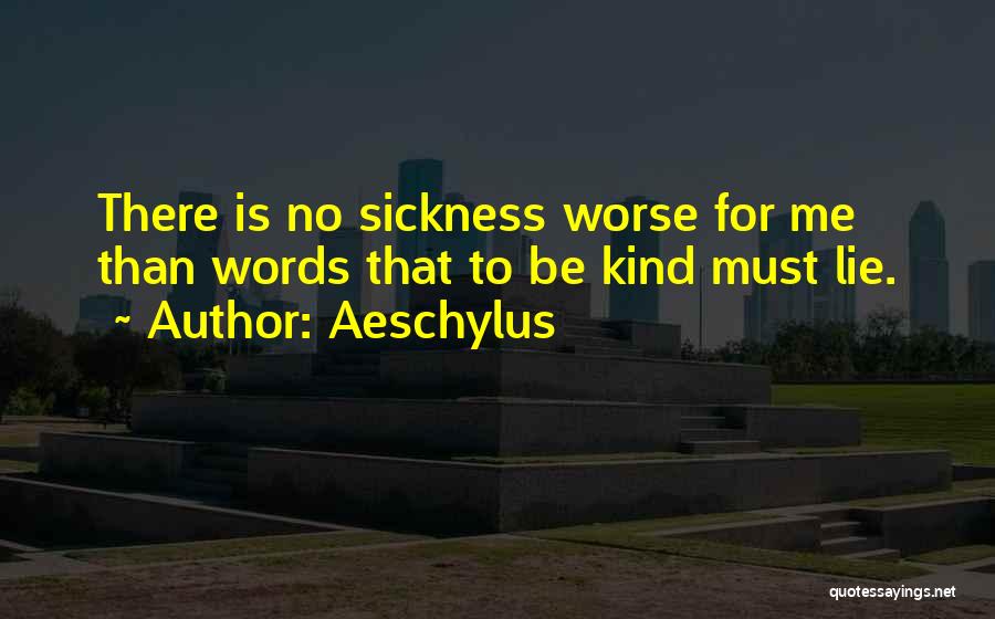 Aeschylus Quotes: There Is No Sickness Worse For Me Than Words That To Be Kind Must Lie.
