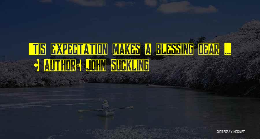 John Suckling Quotes: 'tis Expectation Makes A Blessing Dear ...