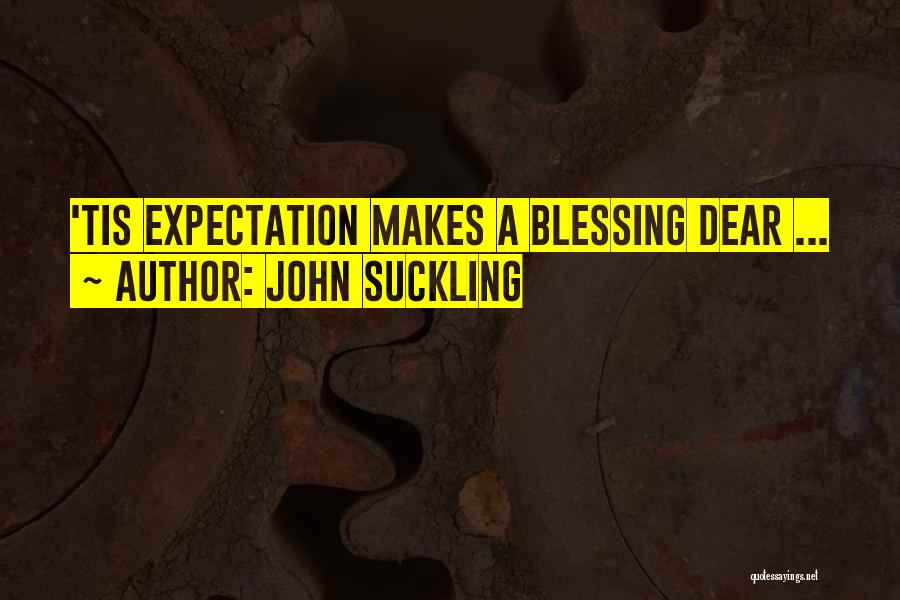John Suckling Quotes: 'tis Expectation Makes A Blessing Dear ...