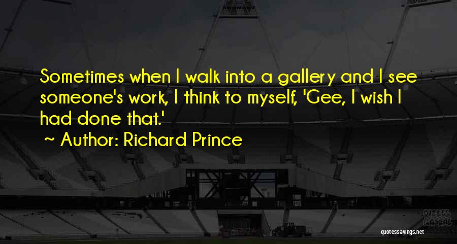 Richard Prince Quotes: Sometimes When I Walk Into A Gallery And I See Someone's Work, I Think To Myself, 'gee, I Wish I