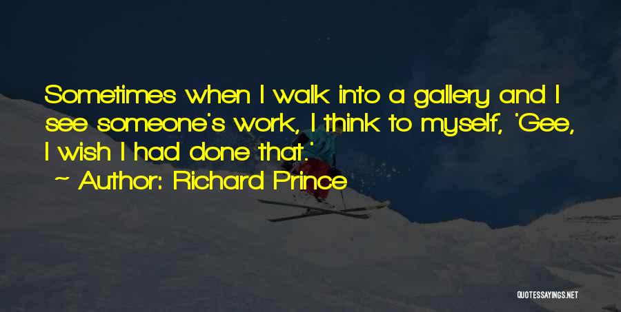 Richard Prince Quotes: Sometimes When I Walk Into A Gallery And I See Someone's Work, I Think To Myself, 'gee, I Wish I