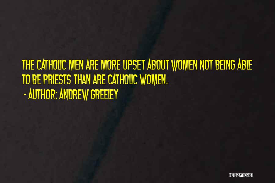 Andrew Greeley Quotes: The Catholic Men Are More Upset About Women Not Being Able To Be Priests Than Are Catholic Women.