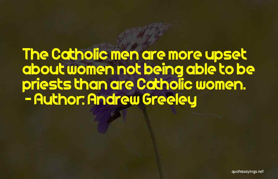 Andrew Greeley Quotes: The Catholic Men Are More Upset About Women Not Being Able To Be Priests Than Are Catholic Women.