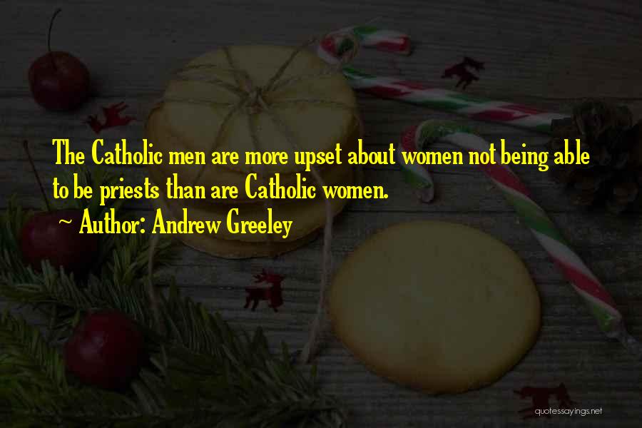 Andrew Greeley Quotes: The Catholic Men Are More Upset About Women Not Being Able To Be Priests Than Are Catholic Women.