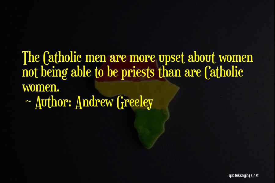 Andrew Greeley Quotes: The Catholic Men Are More Upset About Women Not Being Able To Be Priests Than Are Catholic Women.