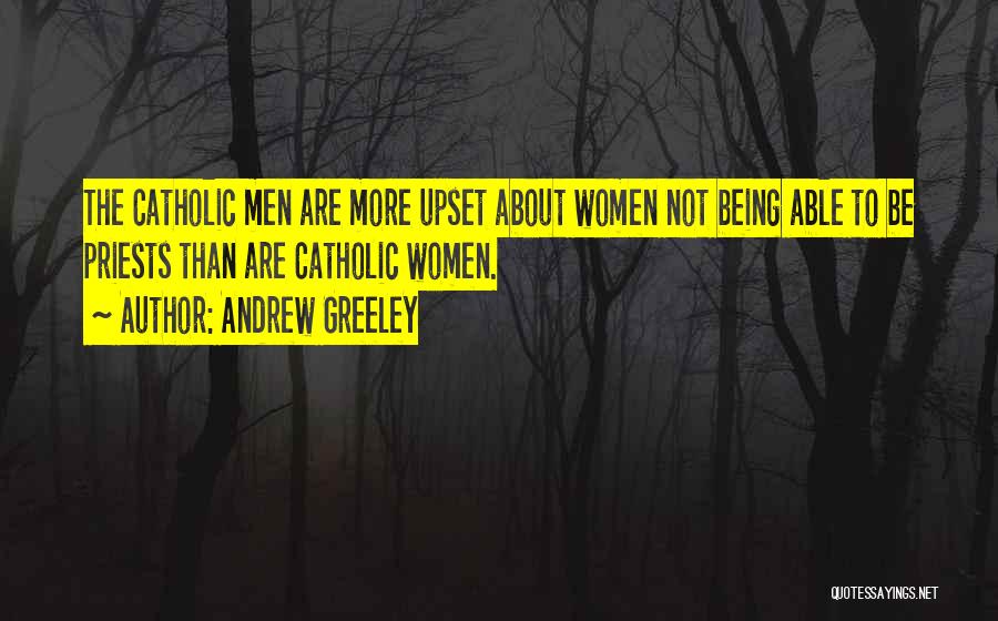 Andrew Greeley Quotes: The Catholic Men Are More Upset About Women Not Being Able To Be Priests Than Are Catholic Women.