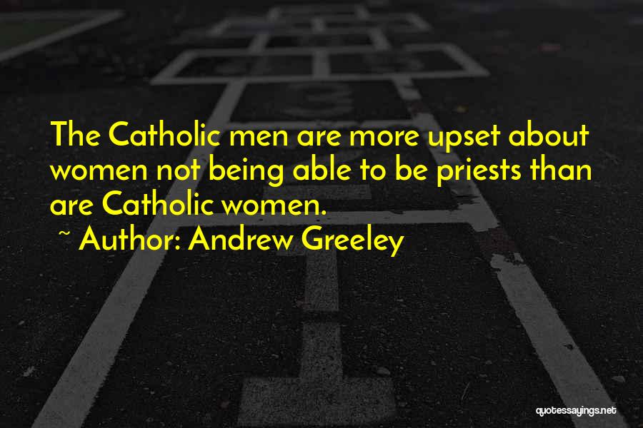 Andrew Greeley Quotes: The Catholic Men Are More Upset About Women Not Being Able To Be Priests Than Are Catholic Women.