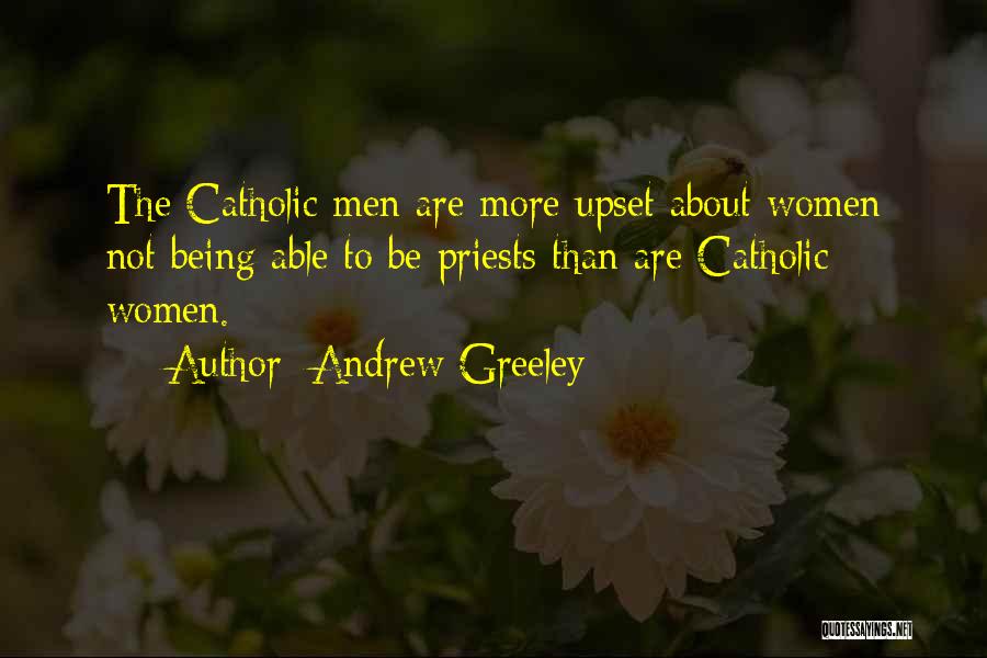 Andrew Greeley Quotes: The Catholic Men Are More Upset About Women Not Being Able To Be Priests Than Are Catholic Women.