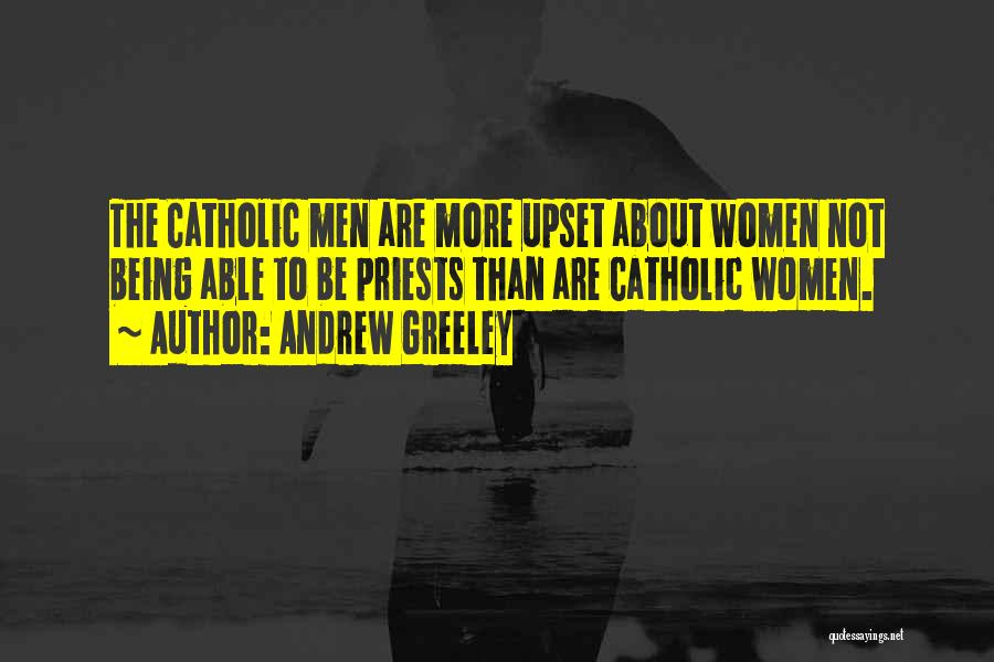 Andrew Greeley Quotes: The Catholic Men Are More Upset About Women Not Being Able To Be Priests Than Are Catholic Women.