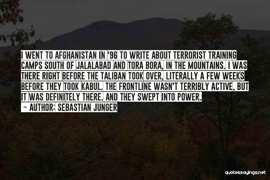 Sebastian Junger Quotes: I Went To Afghanistan In '96 To Write About Terrorist Training Camps South Of Jalalabad And Tora Bora, In The