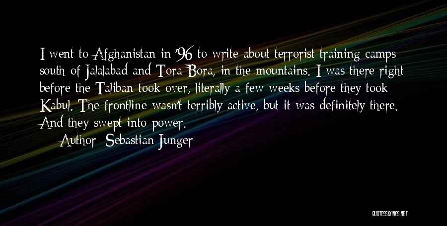 Sebastian Junger Quotes: I Went To Afghanistan In '96 To Write About Terrorist Training Camps South Of Jalalabad And Tora Bora, In The