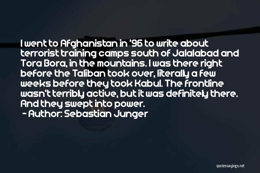 Sebastian Junger Quotes: I Went To Afghanistan In '96 To Write About Terrorist Training Camps South Of Jalalabad And Tora Bora, In The