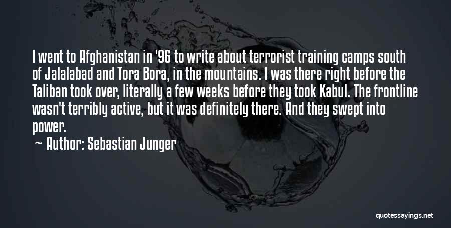 Sebastian Junger Quotes: I Went To Afghanistan In '96 To Write About Terrorist Training Camps South Of Jalalabad And Tora Bora, In The