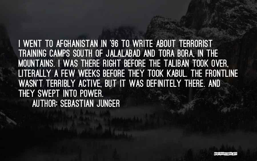 Sebastian Junger Quotes: I Went To Afghanistan In '96 To Write About Terrorist Training Camps South Of Jalalabad And Tora Bora, In The