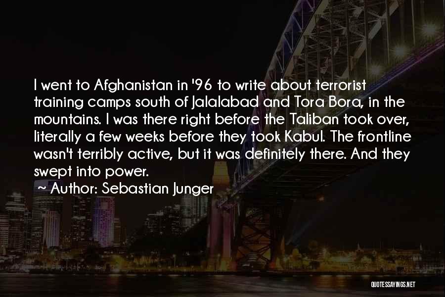 Sebastian Junger Quotes: I Went To Afghanistan In '96 To Write About Terrorist Training Camps South Of Jalalabad And Tora Bora, In The