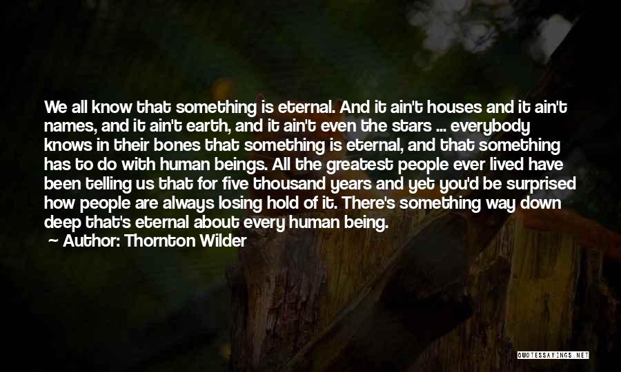 Thornton Wilder Quotes: We All Know That Something Is Eternal. And It Ain't Houses And It Ain't Names, And It Ain't Earth, And