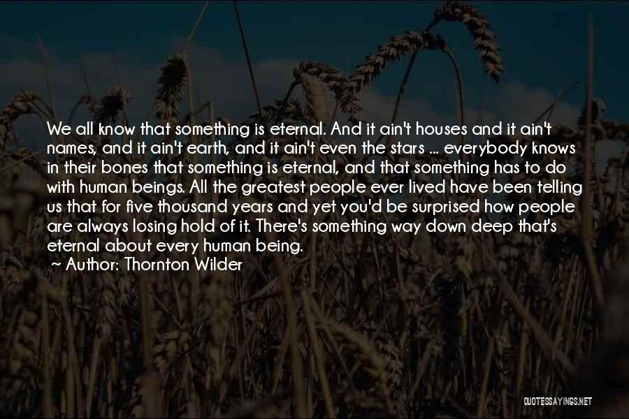 Thornton Wilder Quotes: We All Know That Something Is Eternal. And It Ain't Houses And It Ain't Names, And It Ain't Earth, And