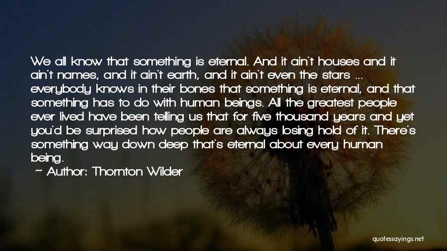 Thornton Wilder Quotes: We All Know That Something Is Eternal. And It Ain't Houses And It Ain't Names, And It Ain't Earth, And