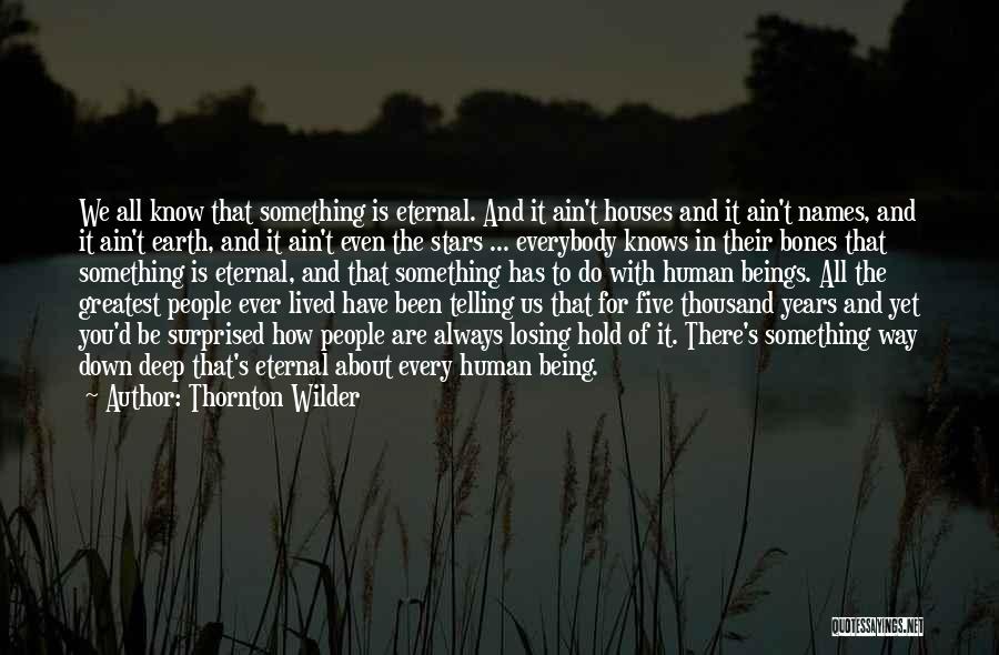 Thornton Wilder Quotes: We All Know That Something Is Eternal. And It Ain't Houses And It Ain't Names, And It Ain't Earth, And