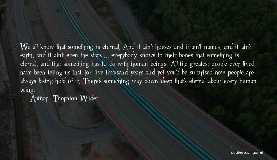 Thornton Wilder Quotes: We All Know That Something Is Eternal. And It Ain't Houses And It Ain't Names, And It Ain't Earth, And