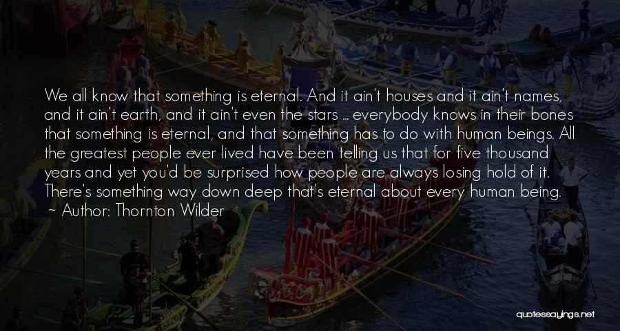 Thornton Wilder Quotes: We All Know That Something Is Eternal. And It Ain't Houses And It Ain't Names, And It Ain't Earth, And
