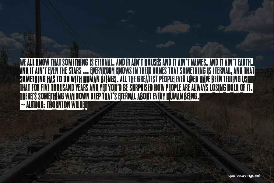Thornton Wilder Quotes: We All Know That Something Is Eternal. And It Ain't Houses And It Ain't Names, And It Ain't Earth, And
