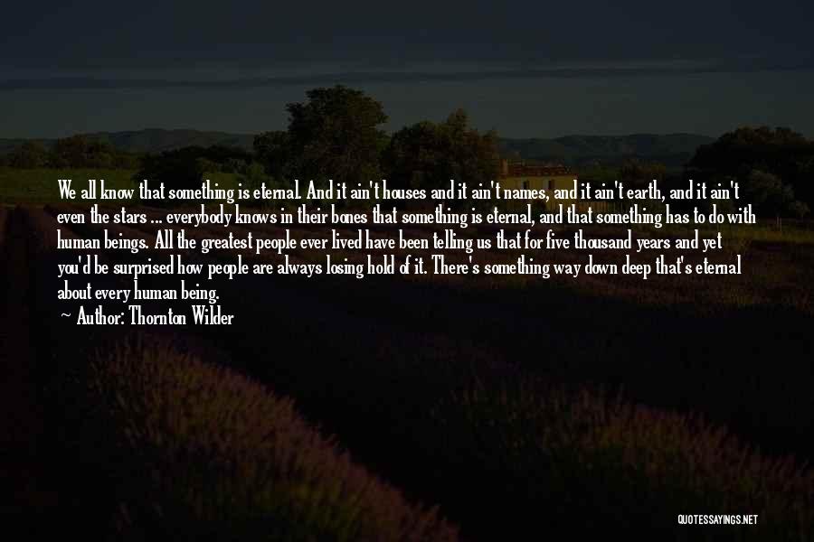 Thornton Wilder Quotes: We All Know That Something Is Eternal. And It Ain't Houses And It Ain't Names, And It Ain't Earth, And