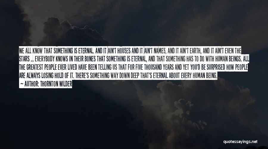 Thornton Wilder Quotes: We All Know That Something Is Eternal. And It Ain't Houses And It Ain't Names, And It Ain't Earth, And