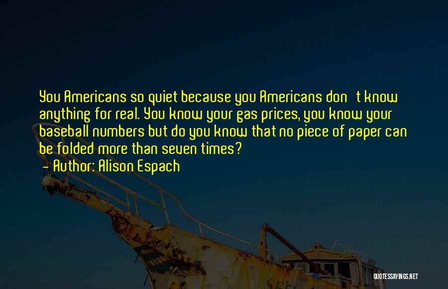 Alison Espach Quotes: You Americans So Quiet Because You Americans Don't Know Anything For Real. You Know Your Gas Prices, You Know Your