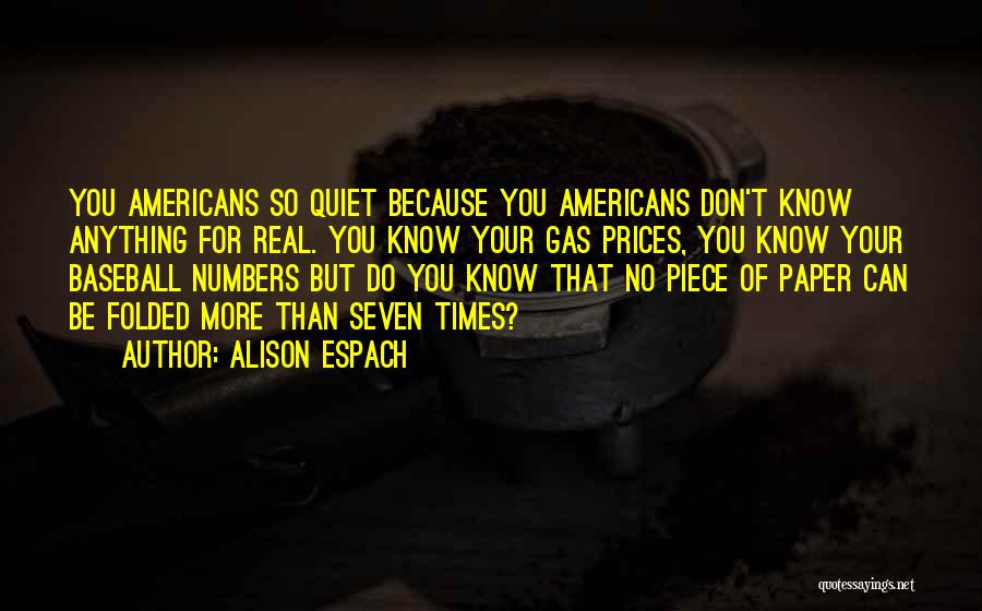 Alison Espach Quotes: You Americans So Quiet Because You Americans Don't Know Anything For Real. You Know Your Gas Prices, You Know Your