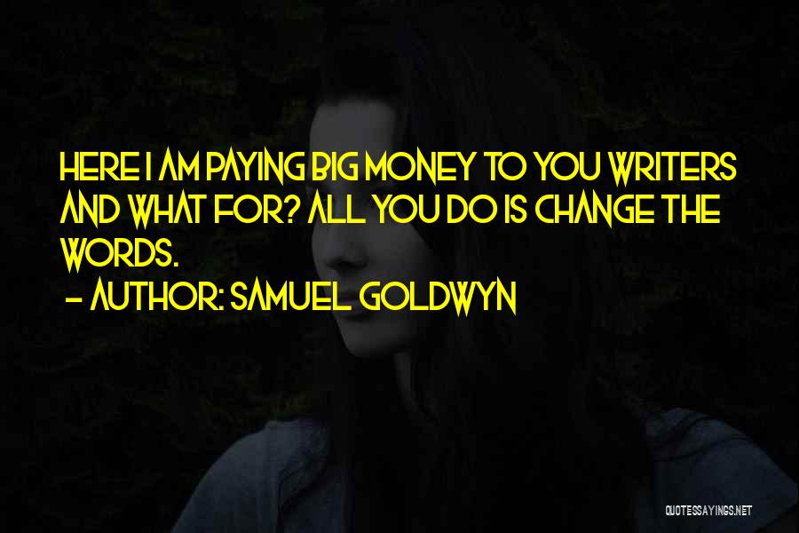Samuel Goldwyn Quotes: Here I Am Paying Big Money To You Writers And What For? All You Do Is Change The Words.