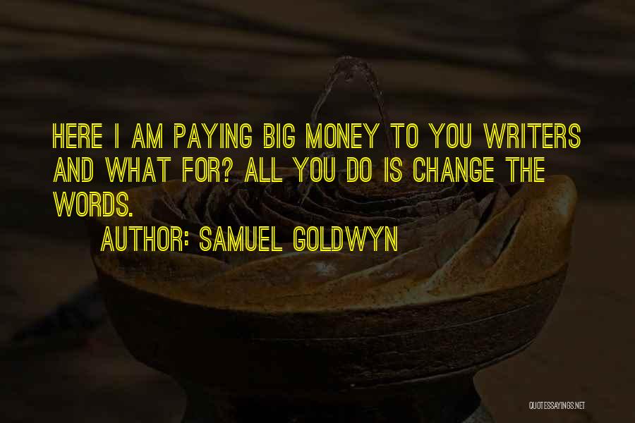 Samuel Goldwyn Quotes: Here I Am Paying Big Money To You Writers And What For? All You Do Is Change The Words.