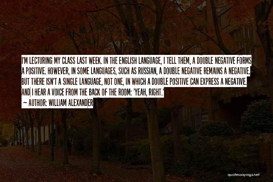 William Alexander Quotes: I'm Lecturing My Class Last Week. In The English Language, I Tell Them, A Double Negative Forms A Positive. However,