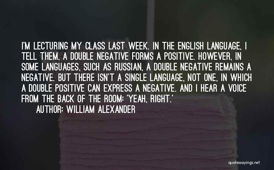 William Alexander Quotes: I'm Lecturing My Class Last Week. In The English Language, I Tell Them, A Double Negative Forms A Positive. However,