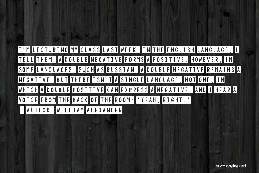William Alexander Quotes: I'm Lecturing My Class Last Week. In The English Language, I Tell Them, A Double Negative Forms A Positive. However,
