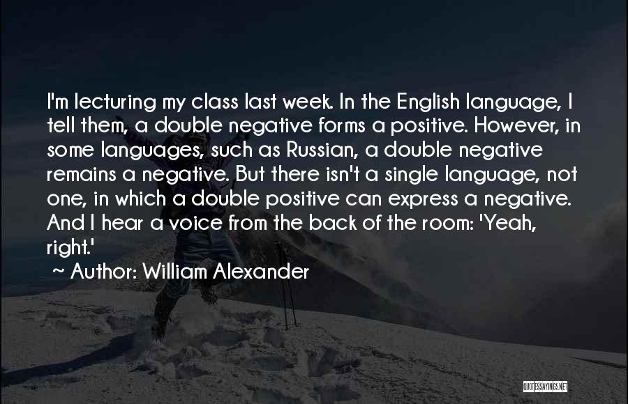 William Alexander Quotes: I'm Lecturing My Class Last Week. In The English Language, I Tell Them, A Double Negative Forms A Positive. However,