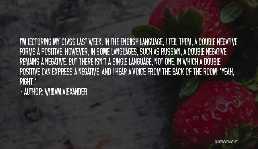 William Alexander Quotes: I'm Lecturing My Class Last Week. In The English Language, I Tell Them, A Double Negative Forms A Positive. However,