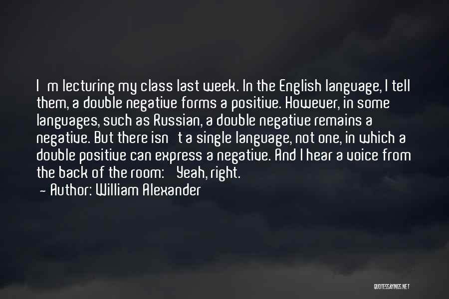 William Alexander Quotes: I'm Lecturing My Class Last Week. In The English Language, I Tell Them, A Double Negative Forms A Positive. However,
