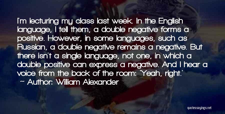 William Alexander Quotes: I'm Lecturing My Class Last Week. In The English Language, I Tell Them, A Double Negative Forms A Positive. However,