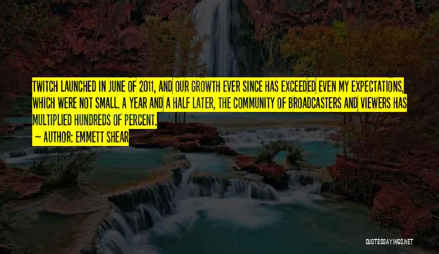 Emmett Shear Quotes: Twitch Launched In June Of 2011, And Our Growth Ever Since Has Exceeded Even My Expectations, Which Were Not Small.