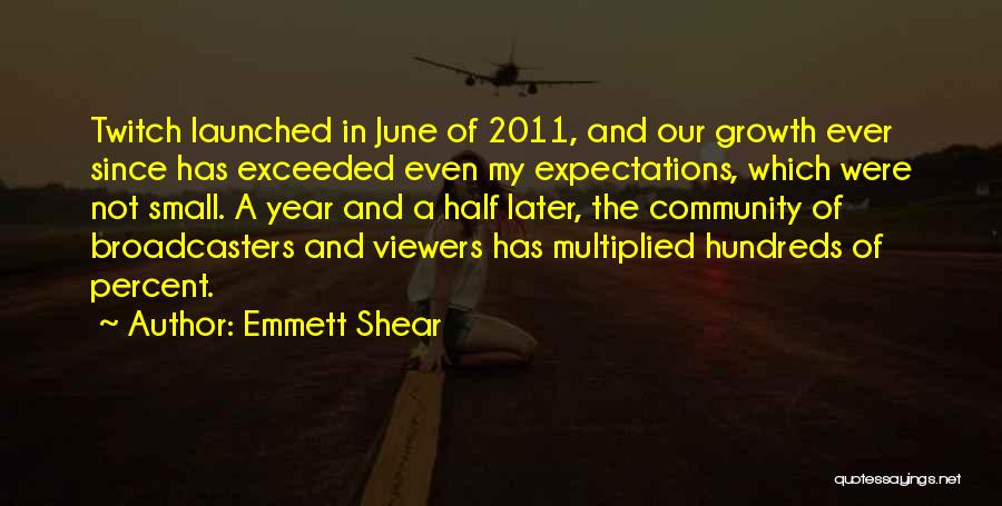 Emmett Shear Quotes: Twitch Launched In June Of 2011, And Our Growth Ever Since Has Exceeded Even My Expectations, Which Were Not Small.