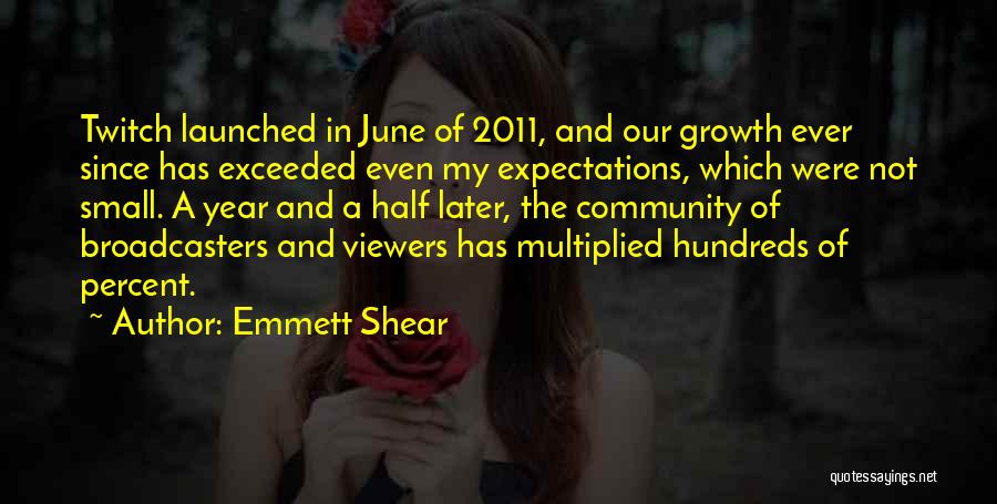 Emmett Shear Quotes: Twitch Launched In June Of 2011, And Our Growth Ever Since Has Exceeded Even My Expectations, Which Were Not Small.