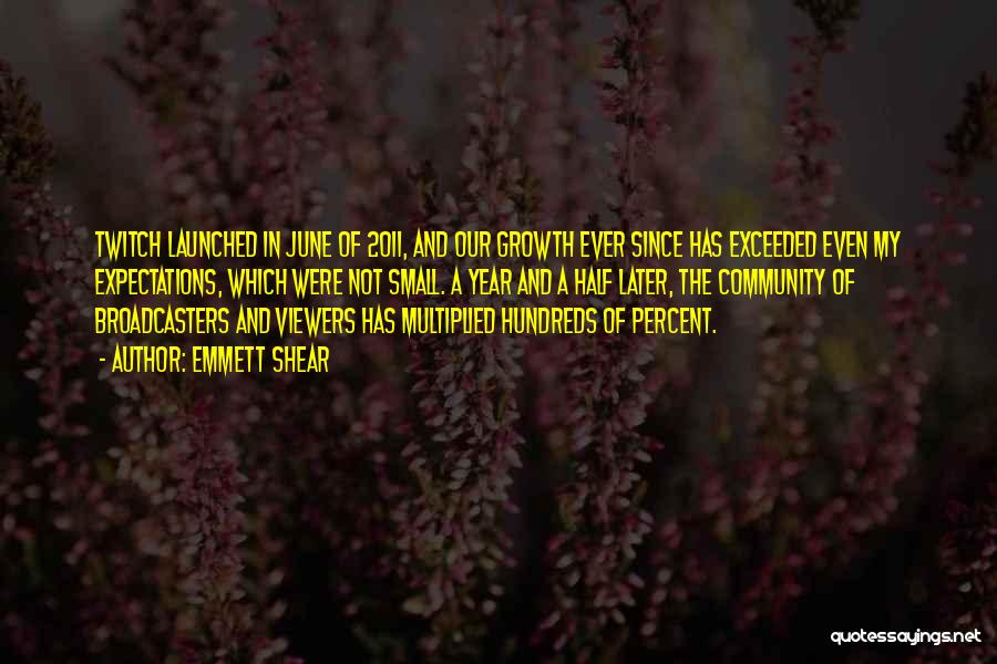 Emmett Shear Quotes: Twitch Launched In June Of 2011, And Our Growth Ever Since Has Exceeded Even My Expectations, Which Were Not Small.