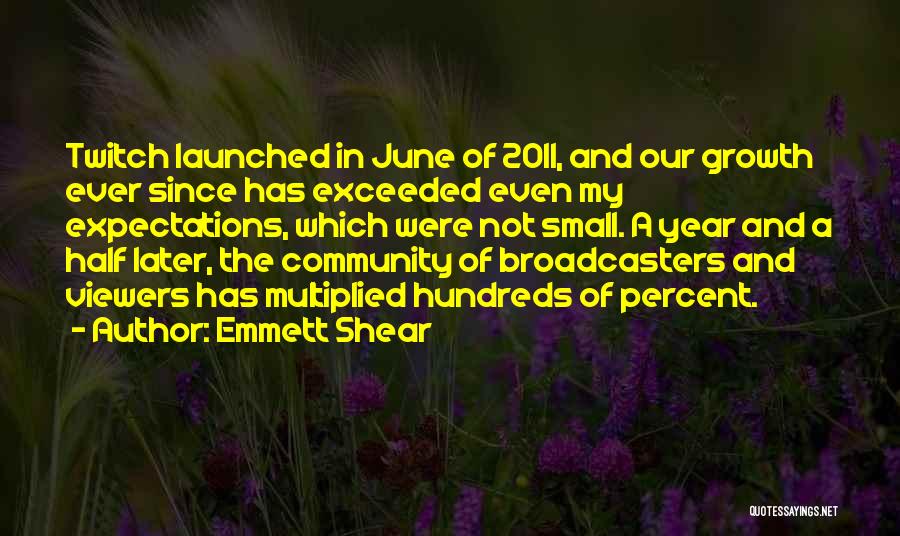 Emmett Shear Quotes: Twitch Launched In June Of 2011, And Our Growth Ever Since Has Exceeded Even My Expectations, Which Were Not Small.