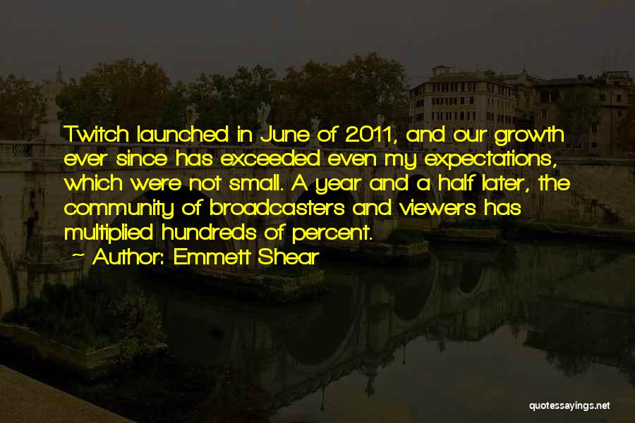 Emmett Shear Quotes: Twitch Launched In June Of 2011, And Our Growth Ever Since Has Exceeded Even My Expectations, Which Were Not Small.